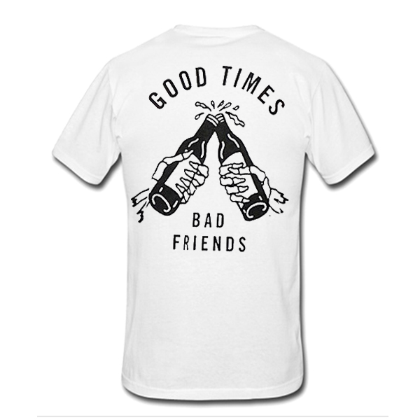 good times bad friends t shirt back