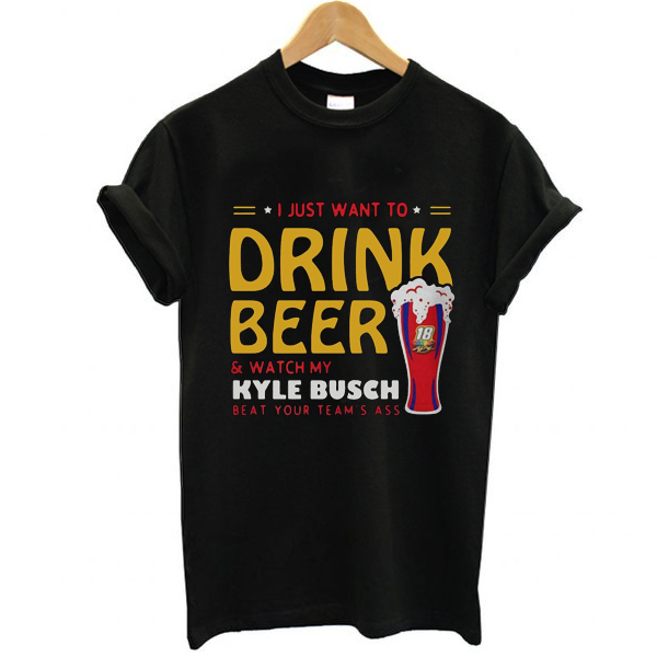 I just want to drink beer and watch my Kyle Busch beat your team's t shirt