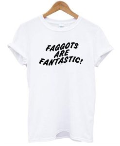 Faggots Are Fantastic t shirt