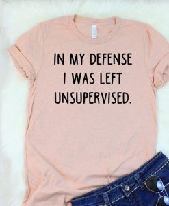 In My Defense I Was Left Unsupervised t shirt