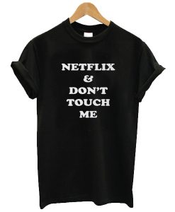 Netflix & Don't Touch Me t shirt