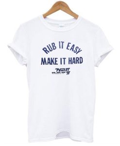 Rub It Easy Make It Hard t shirt