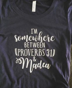 Somewhere Between Proverbs 31 and Madea t shirt