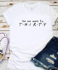 The one where I'm THIRTY t shirt