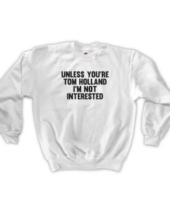 unless you're tom holland sweatshirt