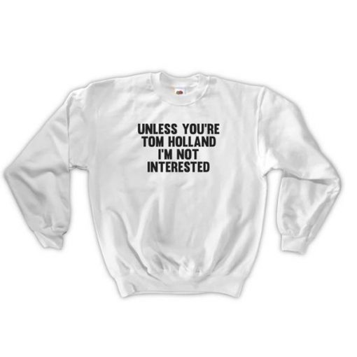 unless you're tom holland sweatshirt