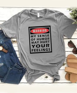 warning my sense of humor may hurt your feelings t shirt