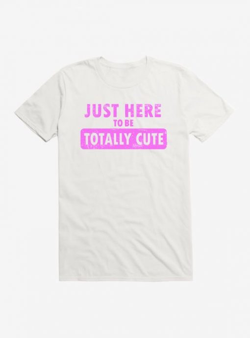 Just Here To Be Cute t shirt