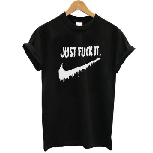 Just Fuck It t shirt