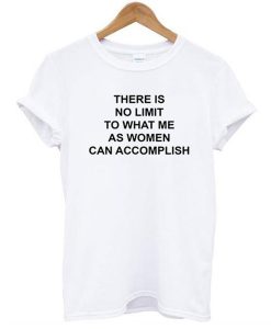 there is no limit to what me as women can accomplish t shirt