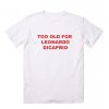 Too Old for Leonardo Dicaprio Graphic t shirt