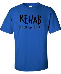 Rehab Is For Quitters t shirt