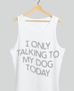 I only Talking to my dog today TANK TOP TPKJ1