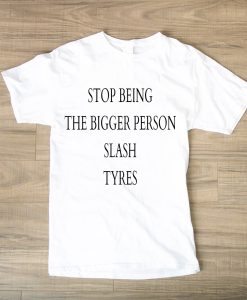 Stop being the bigger person slash tryes TSHIRT TPKJ1