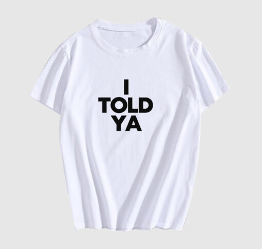 I TOLD YA T Shirt